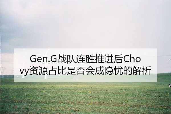 Gen.G战队连胜推进后Chovy资源占比是否会成隐忧的解析