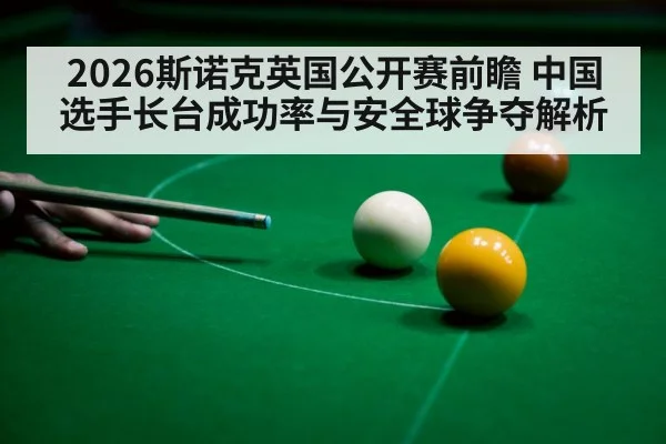 2026斯诺克英国公开赛前瞻 中国选手长台成功率与安全球争夺解析